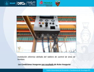 Instalación eléctrica dañada del tablero de control de área de
bombas.
Las Condiciones Inseguras son resultado de Actos Inseguros
 