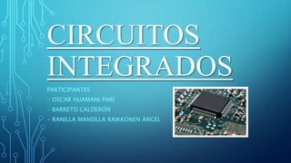 CIRCUITOS
INTEGRADOS
PARTICIPANTES
- OSCAR HUAMANI PARÍ
- BARRETO CALDERÓN
- RANILLA MANSILLA RAIKKONEN ÁNGEL
 