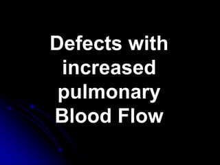 Defects with
increased
pulmonary
Blood Flow
 