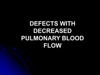 DEFECTS WITH
DECREASED
PULMONARY BLOOD
FLOW
 