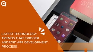 LATEST TECHNOLOGY
TRENDS THAT TRIGGER
ANDROID APP DEVELOPMENT
PROCESS
 