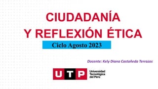 CIUDADANÍA
Y REFLEXIÓN ÉTICA
Ciclo Agosto 2023
Docente: Kely Diana Castañeda Terrazos
 
