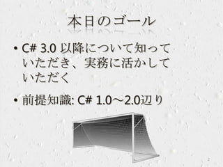 本日のゴール
• C# 3.0 以降について知って
いただき、実務に活かして
いただく
• 前提知識: C# 1.0～2.0辺り
2
 