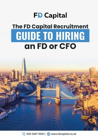 GUIDE TO HIRING
an FD or CFO
The FD Capital Recruitment
020 3287 9501 | www.fdcapital.co.uk
 