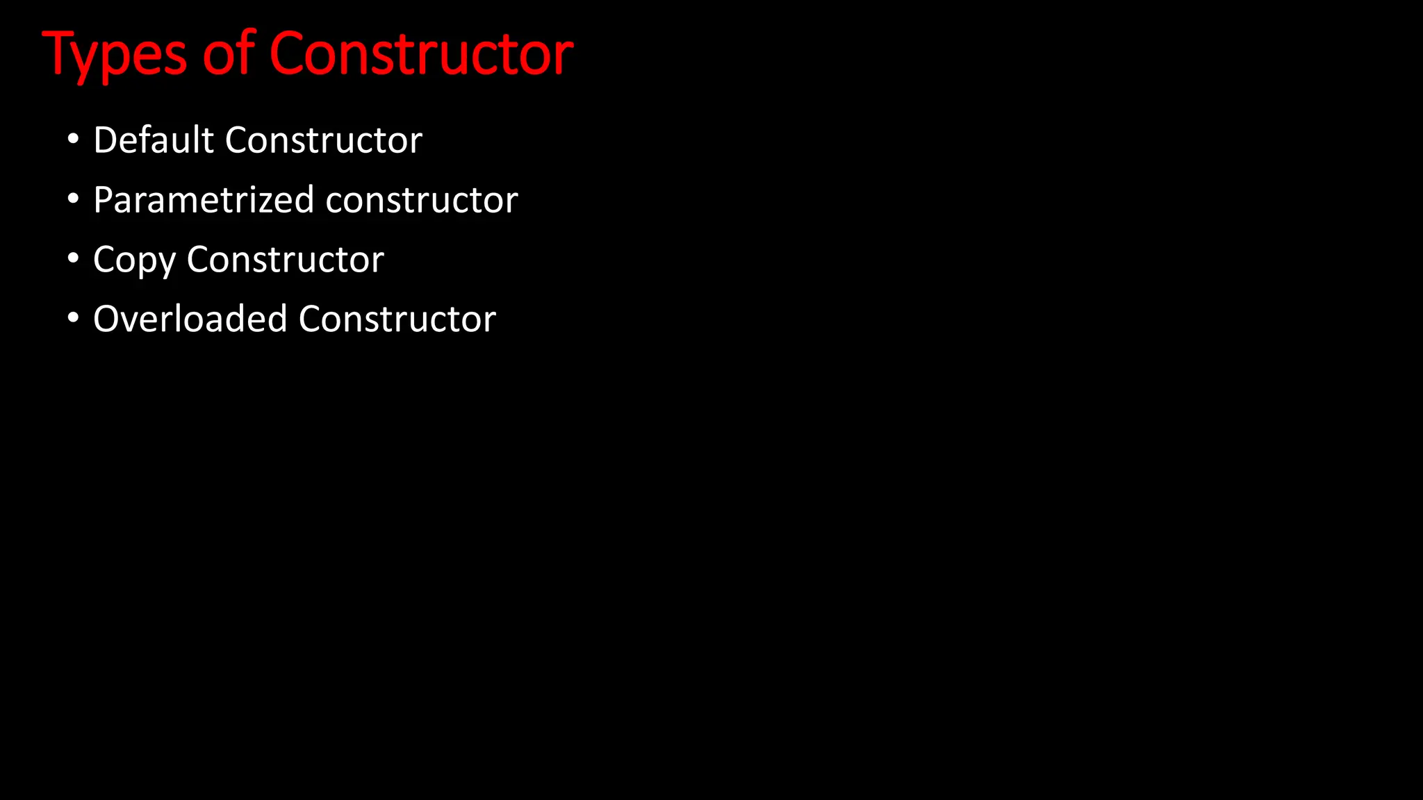 Types of Constructor
• Default Constructor
• Parametrized constructor
• Copy Constructor
• Overloaded Constructor
 