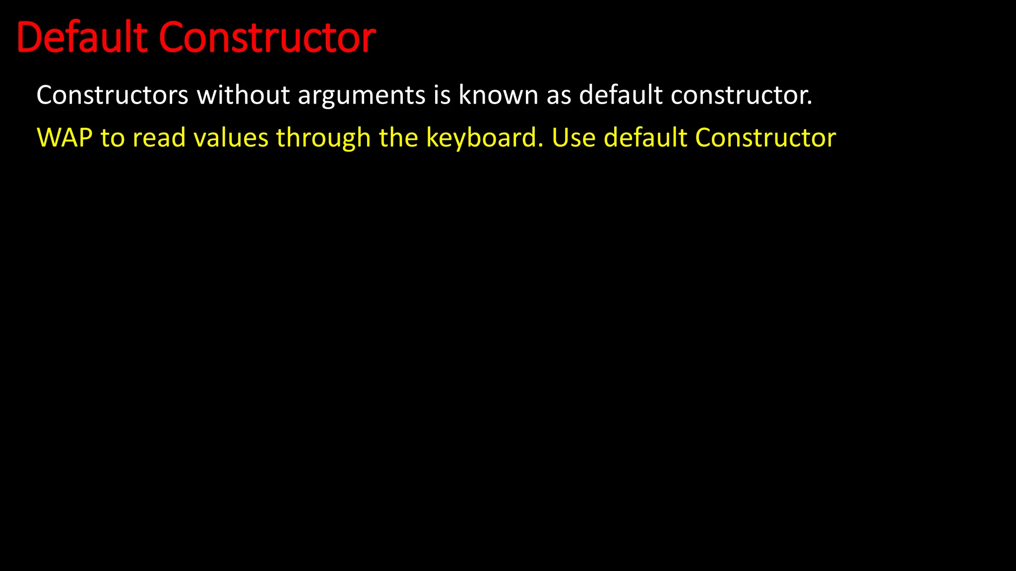 Default Constructor
Constructors without arguments is known as default constructor.
WAP to read values through the keyboard. Use default Constructor
 