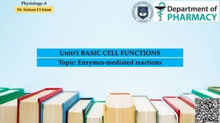 Dr. Salman Ul Islam
Unit#1 BASIC CELL FUNCTIONS
Topic: Enzymes-mediated reactions
Physiology-A
 