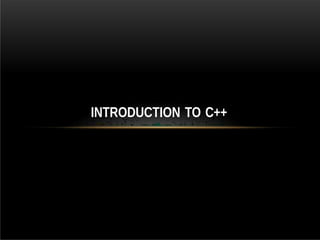 INTRODUCTION TO C++
 