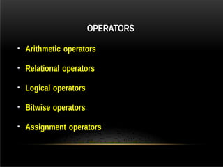OPERATORS
• Arithmetic operators
• Relational operators
• Logical operators
• Bitwise operators
• Assignment operators
 