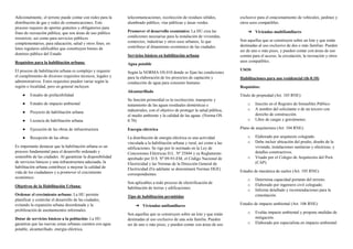 Adicionalmente, el terreno puede contar con redes para la
distribución de gas y redes de comunicaciones. Este
proceso requiere de aportes gratuitos y obligatorios para
fines de recreación pública, que son áreas de uso público
irrestricto; así como para servicios públicos
complementarios, para educación, salud y otros fines, en
lotes regulares edificables que constituyen bienes de
dominio público del Estado
Requisitos para la habilitación urbana:
El proceso de habilitación urbana es complejo y requiere
el cumplimiento de diversos requisitos técnicos, legales y
administrativos. Estos requisitos pueden variar según la
región o localidad, pero en general incluyen:
● Estudio de prefactibilidad
● Estudio de impacto ambiental
● Proyecto de habilitación urbana
● Licencia de habilitación urbana
● Ejecución de las obras de infraestructura
● Recepción de las obras
Es importante destacar que la habilitación urbana es un
proceso fundamental para el desarrollo ordenado y
sostenible de las ciudades. Al garantizar la disponibilidad
de servicios básicos y una infraestructura adecuada, la
habilitación urbana contribuye a mejorar la calidad de
vida de los ciudadanos y a promover el crecimiento
económico.
Objetivos de la Habilitación Urbana:
Ordenar el crecimiento urbano: La HU permite
planificar y controlar el desarrollo de las ciudades,
evitando la expansión urbana desordenada y la
proliferación de asentamientos informales.
Dotar de servicios básicos a la población: La HU
garantiza que las nuevas zonas urbanas cuenten con agua
potable, alcantarillado, energía eléctrica,
telecomunicaciones, recolección de residuos sólidos,
alumbrado público, vías públicas y áreas verdes.
Promover el desarrollo económico: La HU crea las
condiciones necesarias para la instalación de viviendas,
comercios, industrias y otros usos urbanos, lo que
contribuye al dinamismo económico de las ciudades.
Servicios básicos en habilitación urbana
Agua potable
Según la NORMA OS.010 donde se fijan las condiciones
para la elaboración de los proyectos de captación y
conducción de agua para consumo humano.
Alcantarillado
Su función primordial es la recolección, transporte y
tratamiento de las aguas residuales domésticas e
industriales, con el objetivo de proteger la salud pública,
el medio ambiente y la calidad de las aguas. (Norma OS.
0.70)
Energía eléctrica
La distribución de energía eléctrica es una actividad
vinculada a la habilitación urbana y rural, así como a las
edificaciones. Se rige por lo normado en la Ley de
Concesiones Eléctricas D.L. Nº 25844 y su Reglamento
aprobado por D.S. Nº 09-93-EM, el Código Nacional de
Electricidad y las Normas de la Dirección General de
Electricidad (En adelante se denominará Normas DGE)
correspondientes.
Son aplicables a todo proceso de electrificación de
habilitación de tierras y edificaciones.
Tipo de habilitación permitidas
➔ Viviendas unifamiliares
Son aquellas que se construyen sobre un lote y que están
destinadas al uso exclusivo de una sola familia. Pueden
ser de uno o más pisos, y pueden contar con áreas de uso
exclusivo para el estacionamiento de vehículos, jardines y
otros usos compatibles.
➔ Viviendas multifamiliares
Son aquellas que se construyen sobre un lote y que están
destinadas al uso exclusivo de dos o más familias. Pueden
ser de uno o más pisos, y pueden contar con áreas de uso
común para el acceso, la circulación, la recreación y otros
usos compatibles.
USOS
Habilitaciones para uso residencial (th-0.10)
Requisitos:
Título de propiedad (Art. 103 RNE):
o Inscrito en el Registro de Inmuebles Público.
o A nombre del solicitante o de un tercero con
derecho de construcción.
o Libre de cargas y gravámenes.
Plano de arquitectura (Art. 104 RNE):
o Elaborado por arquitecto colegiado.
o Debe incluir ubicación del predio, diseño de la
vivienda, instalaciones sanitarias y eléctricas, y
detalles constructivos.
o Visado por el Colegio de Arquitectos del Perú
(CAP).
Estudio de mecánica de suelos (Art. 105 RNE):
o Determina capacidad portante del terreno.
o Elaborado por ingeniero civil colegiado.
o Informe detallado y recomendaciones para la
cimentación.
Estudio de impacto ambiental (Art. 106 RNE):
o Evalúa impacto ambiental y propone medidas de
mitigación.
o Elaborado por especialista en impacto ambiental.
 