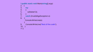 1.public static void Main(string[] args)
2. {
3. try
4. {
5. validate(12);
6. }
7. catch (InvalidAgeException e)
8. {
Console.WriteLine(e);
}
9. Console.WriteLine("Rest of the code");
10. }
11.}
 