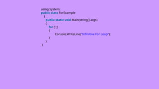 using System;
public class ForExample
{
public static void Main(string[] args)
{
for (; ;)
{
Console.WriteLine("Infinitive For Loop");
}
}
}
 