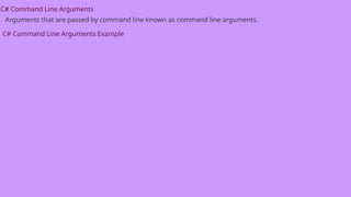 C# Command Line Arguments
Arguments that are passed by command line known as command line arguments.
C# Command Line Arguments Example
 