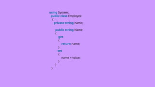 using System;
public class Employee
{
private string name;
public string Name
{
get
{
return name;
}
set
{
name = value;
}
}
}
 