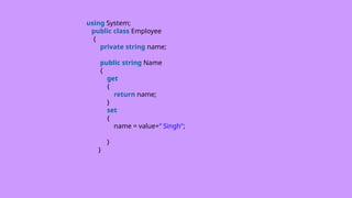 using System;
public class Employee
{
private string name;
public string Name
{
get
{
return name;
}
set
{
name = value+“ Singh";
}
}
 