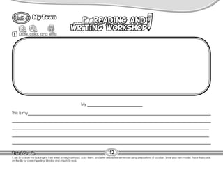 Lesson
My Town
1 Draw, color, and write.
112
T. ask Ss to draw the buildings in their street or neighborhood, color them, and write descriptive sentences using prepositions of location. Show your own model. Place flashcards
on the Bb for correct spelling. Monitor and chech Ss work.
This is my_____________________________________________________________________________________________
_____________________________________________________________________________________________________
____________________________________________________________________________________________________
____________________________________________________________________________________________________
_____________________________________________________________________________________________________
My ____________________________
 