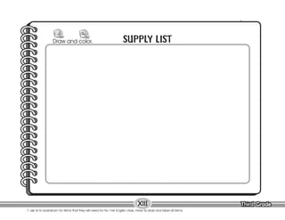Third Grade
Third Grade
XIII
SUPPLY LIST
Draw and color.
T. ask Ss to brainstorm for items that they will need for his / her English class. Have Ss draw and label all items.
 