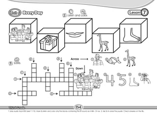 Lesson
Every Day 7
2
3
Listen and color.
Solve.
T. play audio track B50 (see T 115). Have Ss listen and color only the blocks containing the /f/ sound as in fish. On ex. 3, Ask Ss to solve the puzzle. Check answers on the Bb.
154
2
1
3
2
1
3
4
5
1
1 2 3 4 5
2 3
Across
Down
 