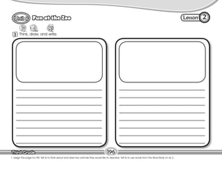 Lesson
Fun at the Zoo
Third Grade
Third Grade 196
T. assign this page for HW. Tell Ss to think about and draw two animals they would like to describe. Tell Ss to use words from the Word Bank on ex 2.
3 Think, draw, and write.
2
 