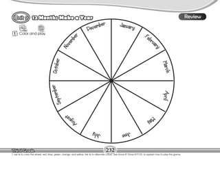 Lesson
12 Months Make a Year
T. ask Ss to color the wheel: red, blue, green, orange, and yellow. Ask Ss to alternate colors. See Know it? Show it!/T109, to explain how to play the game.
1 Color and play.
8
232
8
Review
 