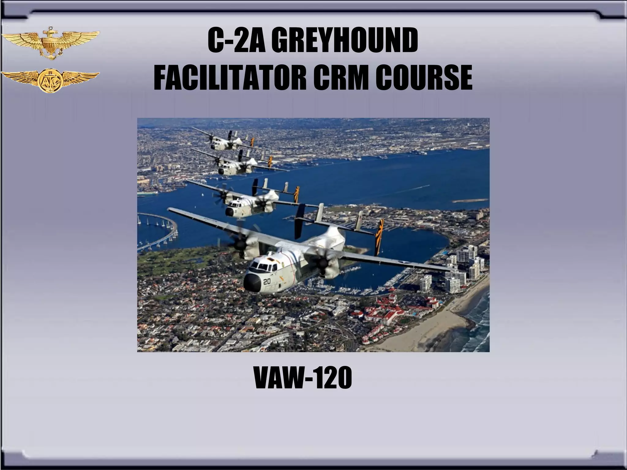 C-2A GREYHOUND
FACILITATOR CRM COURSE
VAW-120
 