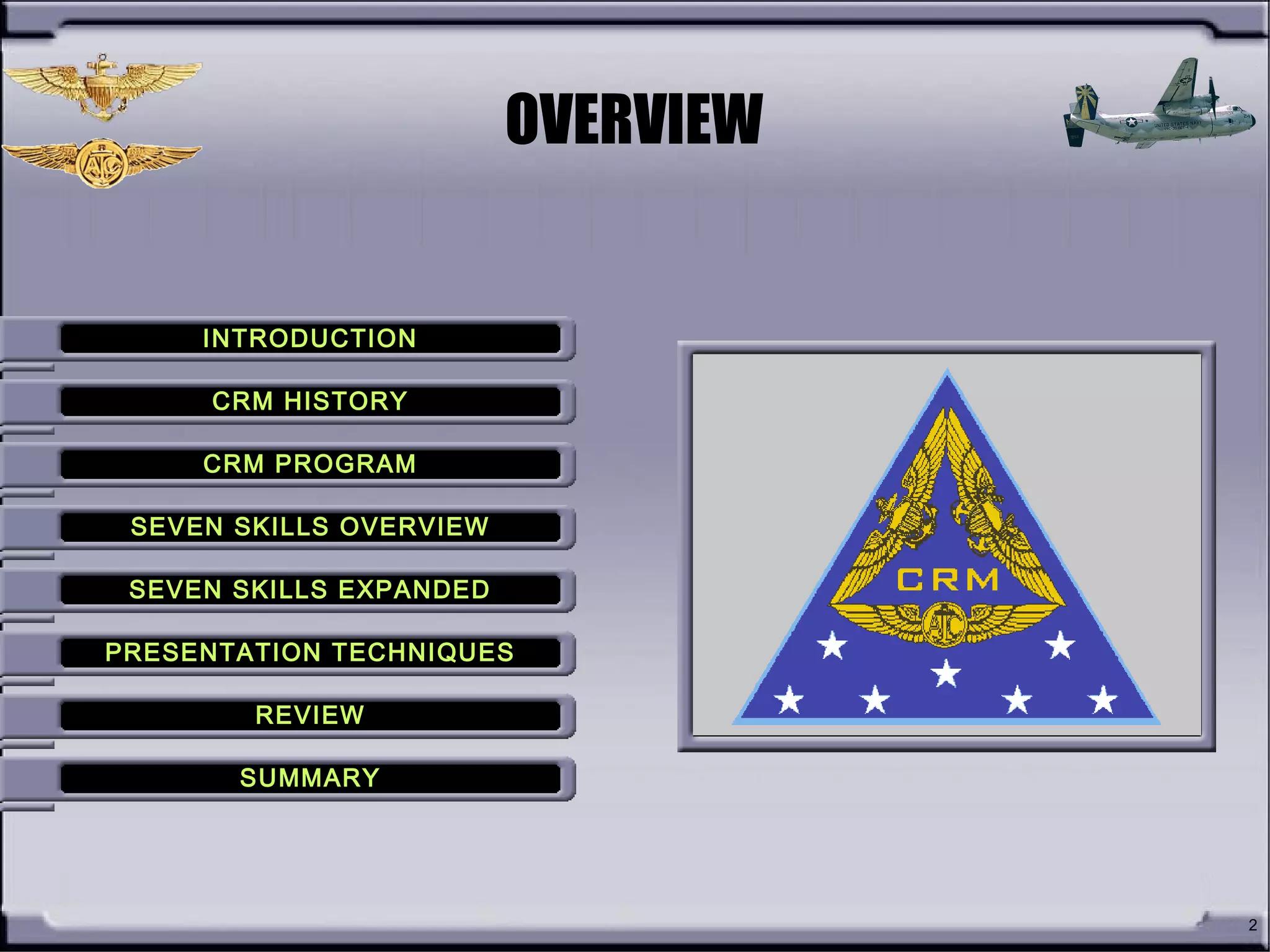 2
OVERVIEW
INTRODUCTIONINTRODUCTION
CRM HISTORYCRM HISTORY
CRM PROGRAMCRM PROGRAM
SEVEN SKILLS OVERVIEWSEVEN SKILLS OVERVIEW
SEVEN SKILLS EXPANDEDSEVEN SKILLS EXPANDED
PRESENTATION TECHNIQUESPRESENTATION TECHNIQUES
REVIEWREVIEW
SUMMARYSUMMARY
 