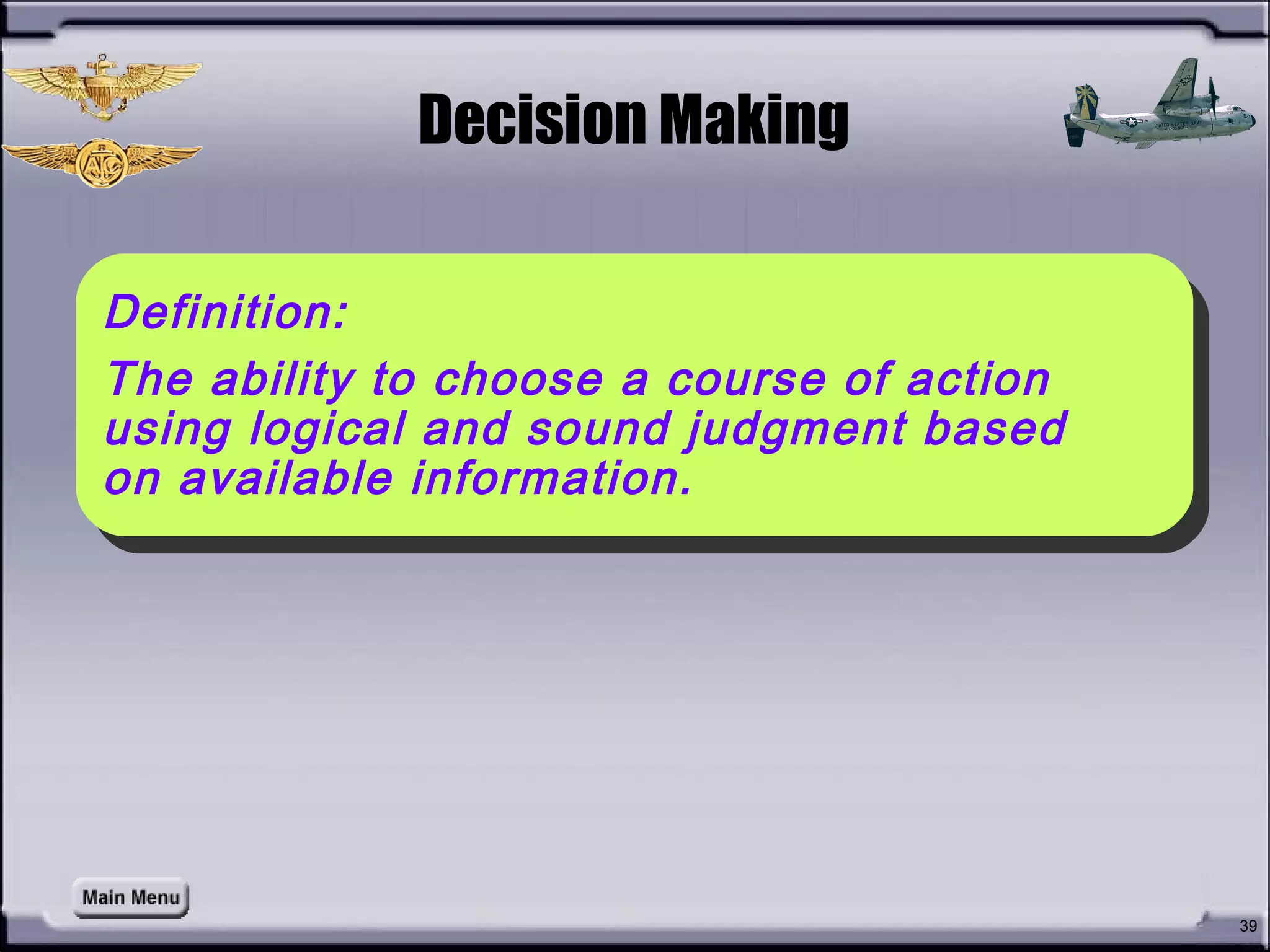 • How do you define
Decision Making?
39
Decision Making
Definition:
The ability to choose a course of action
using logical and sound judgment based
on available information.
Definition:
The ability to choose a course of action
using logical and sound judgment based
on available information.
 