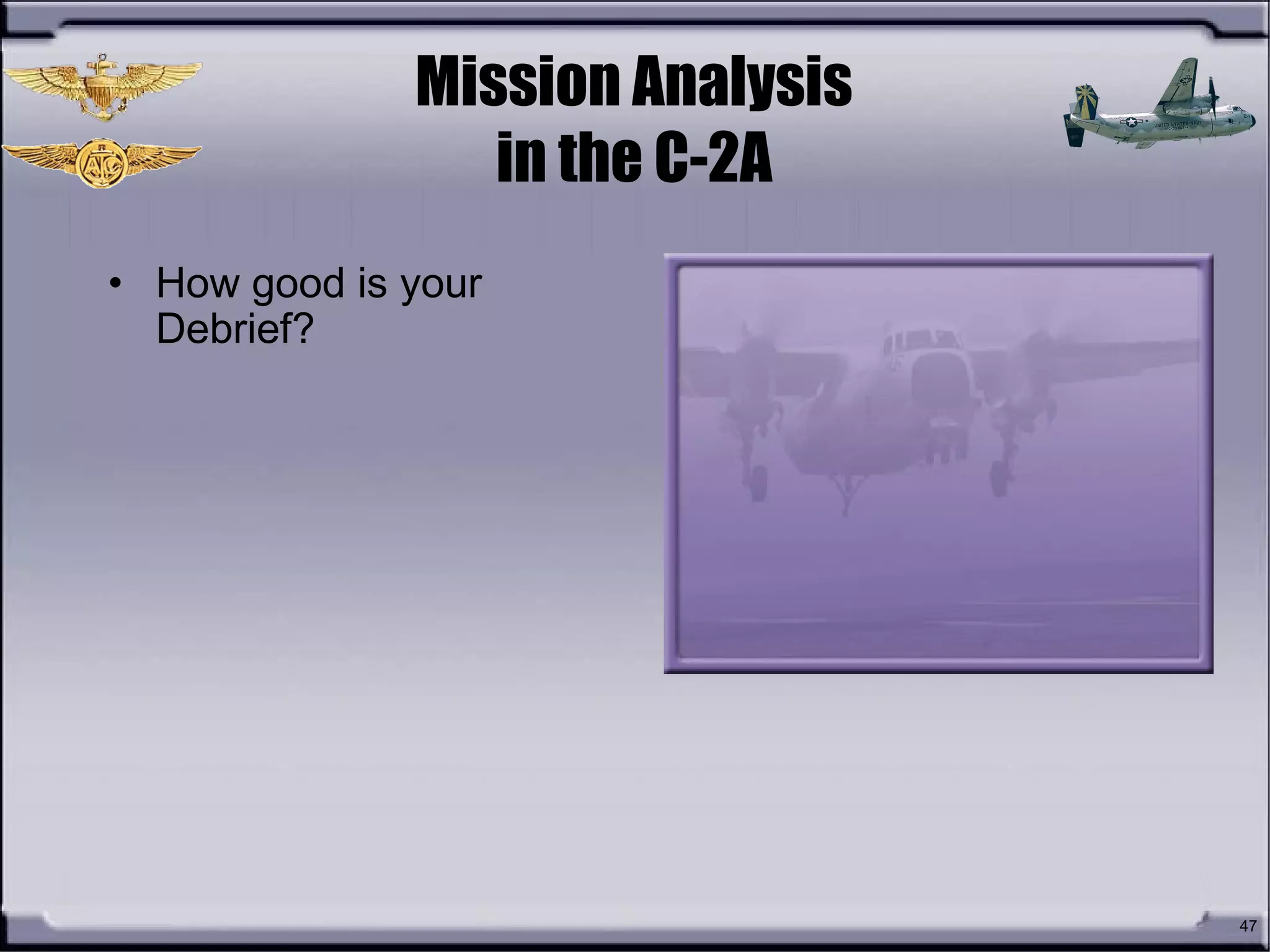 47
Mission Analysis
in the C-2A
• How good is your
Debrief?
 