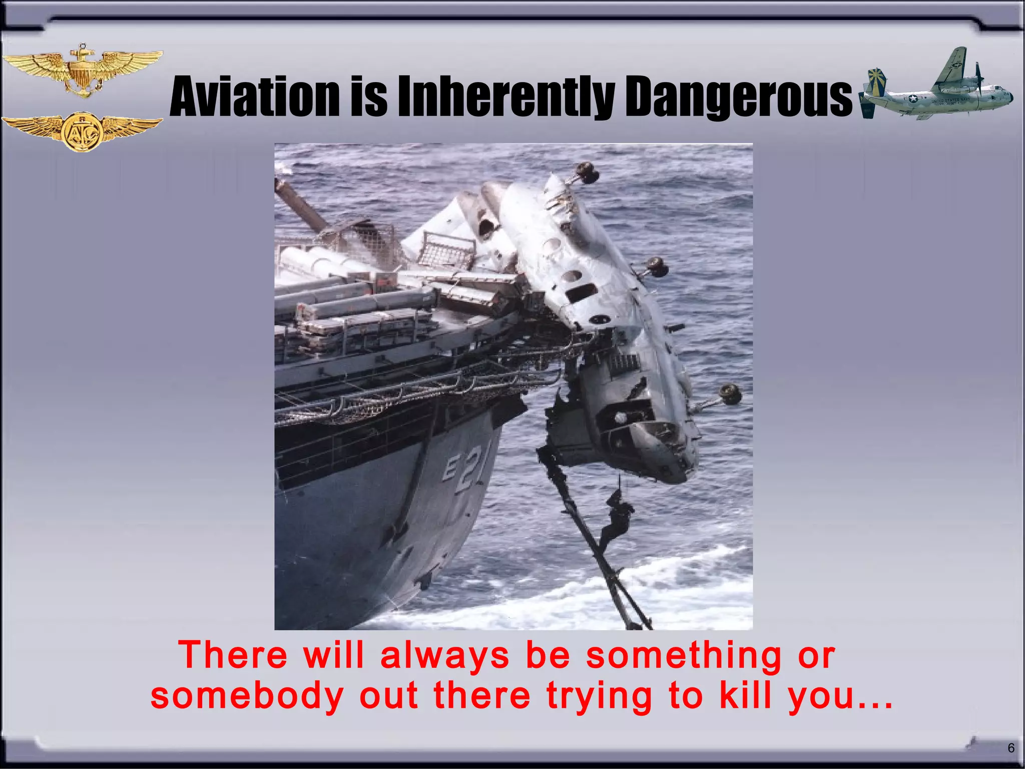 6
Aviation is Inherently Dangerous
There will always be something or
somebody out there trying to kill you...
 