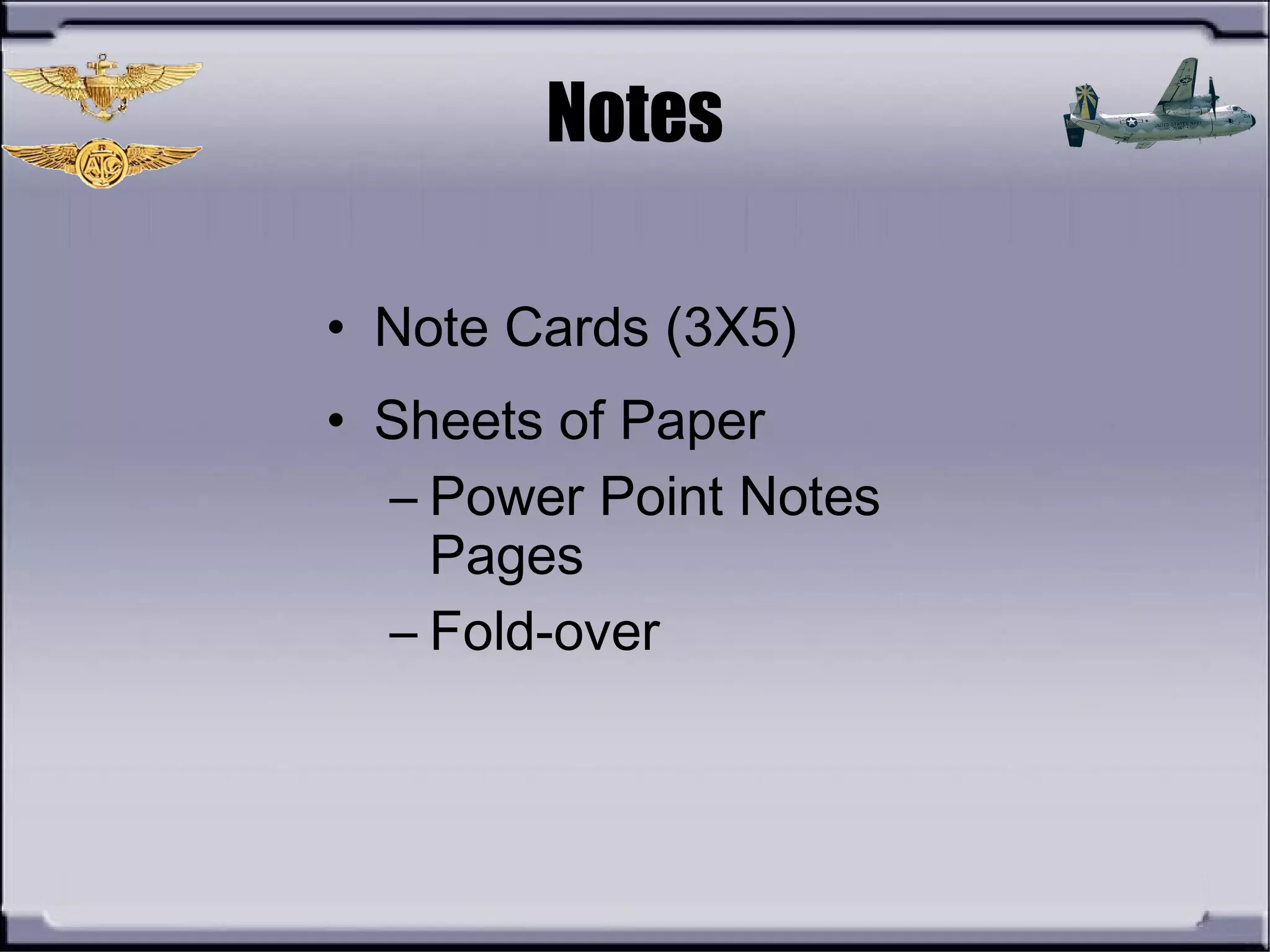 Notes
• Note Cards (3X5)
• Sheets of Paper
– Power Point Notes
Pages
– Fold-over
 