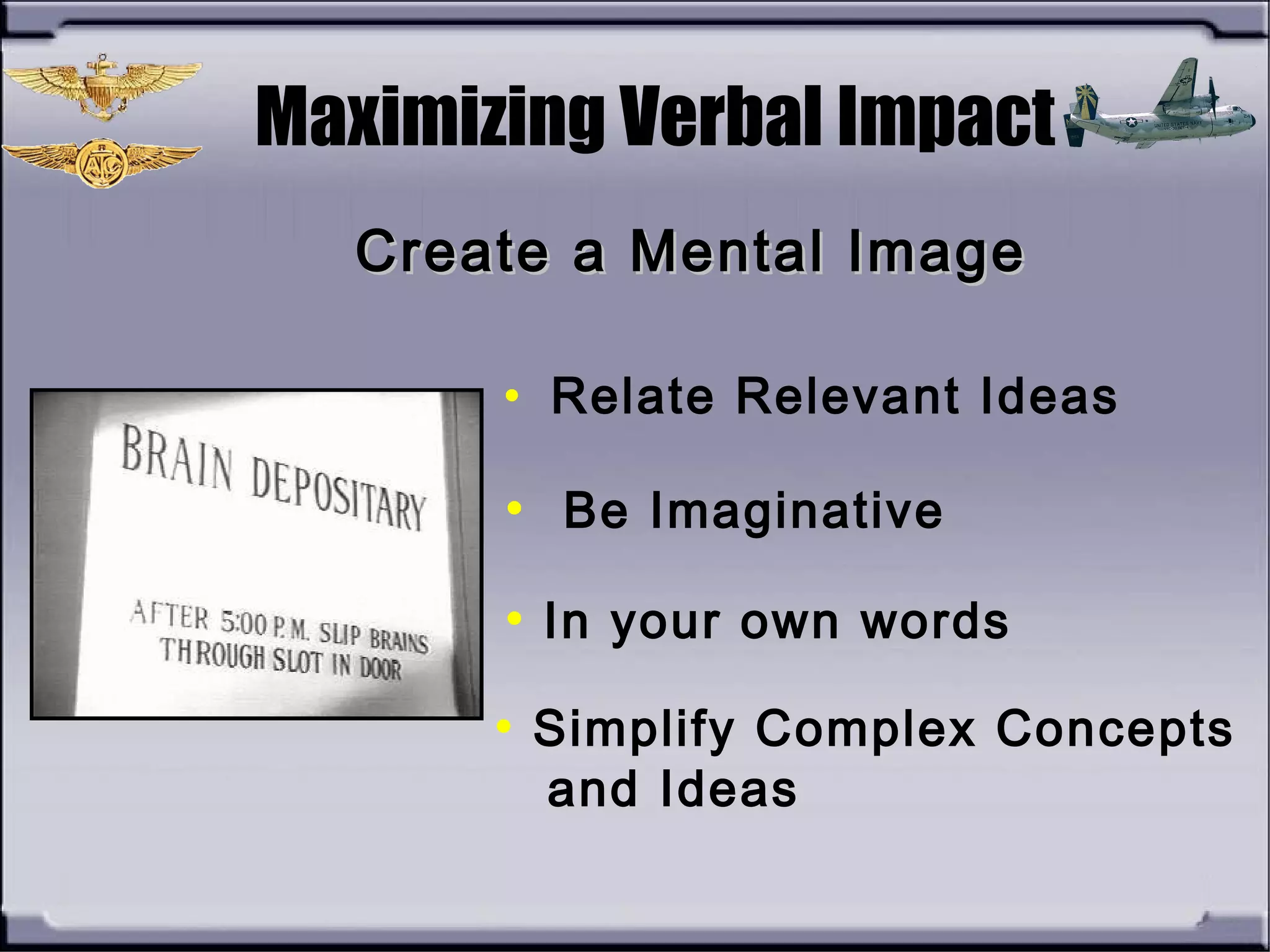 Maximizing Verbal Impact
• Relate Relevant Ideas
Create a Mental ImageCreate a Mental Image
• Be Imaginative
• In your own words
• Simplify Complex Concepts
and Ideas
 