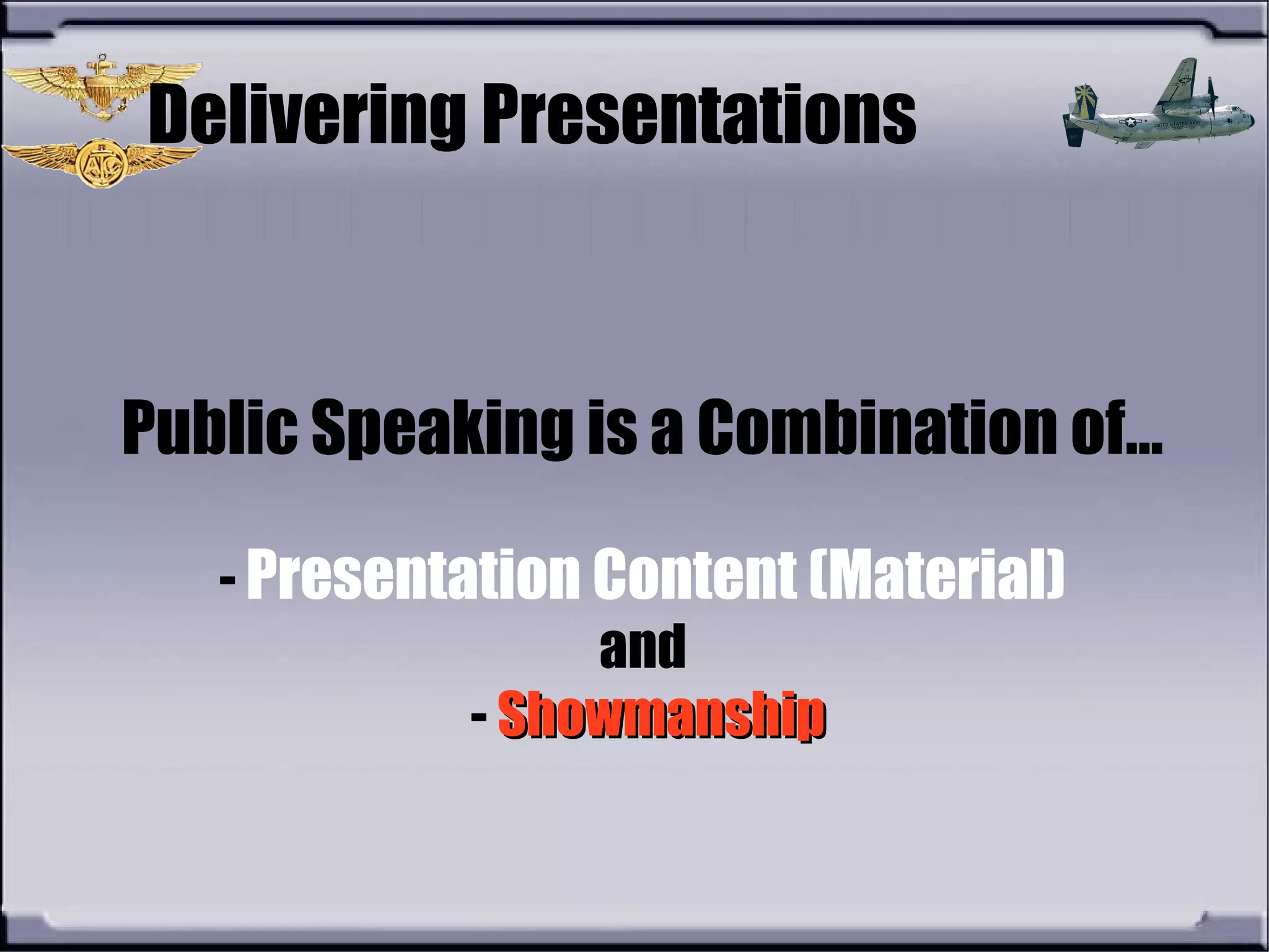Public Speaking is a Combination of…
- Presentation Content (Material)
and
- ShowmanshipShowmanship
Delivering Presentations
 