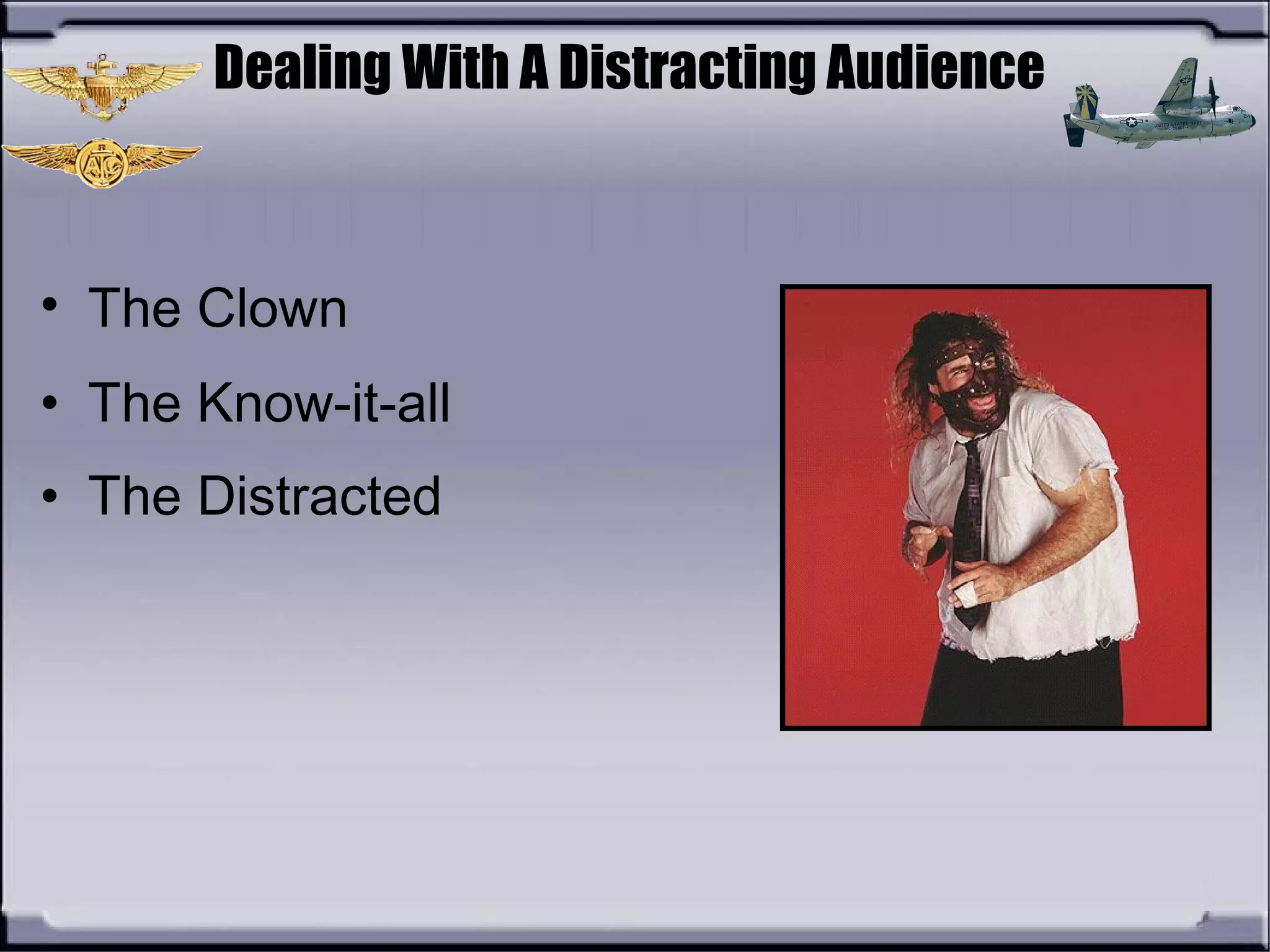 Dealing With A Distracting Audience
• The Clown
• The Know-it-all
• The Distracted
 