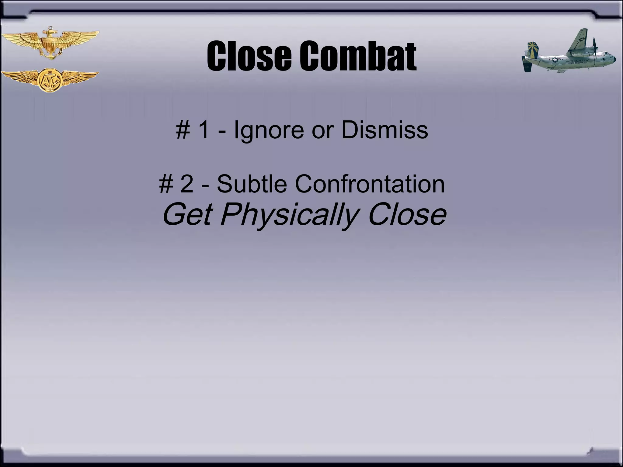 Close Combat
# 1 - Ignore or Dismiss
# 2 - Subtle Confrontation
Get Physically Close
 