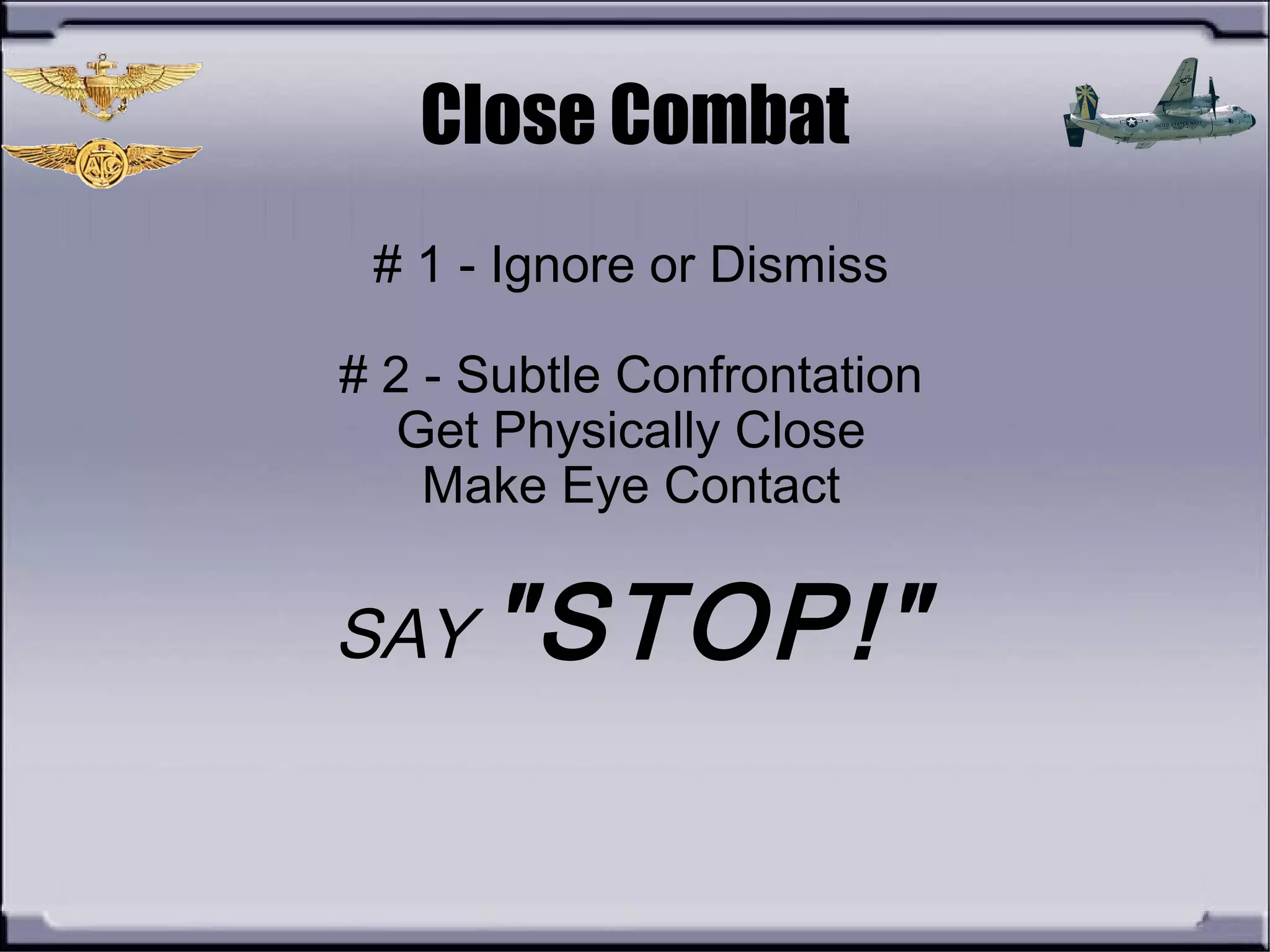 Close Combat
# 1 - Ignore or Dismiss
# 2 - Subtle Confrontation
Get Physically Close
Make Eye Contact
SAY "STOP!"
 