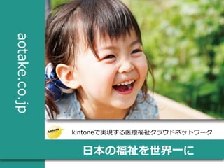 kintoneで実現する医療福祉クラウドネットワーク

日本の福祉を世界一に

 