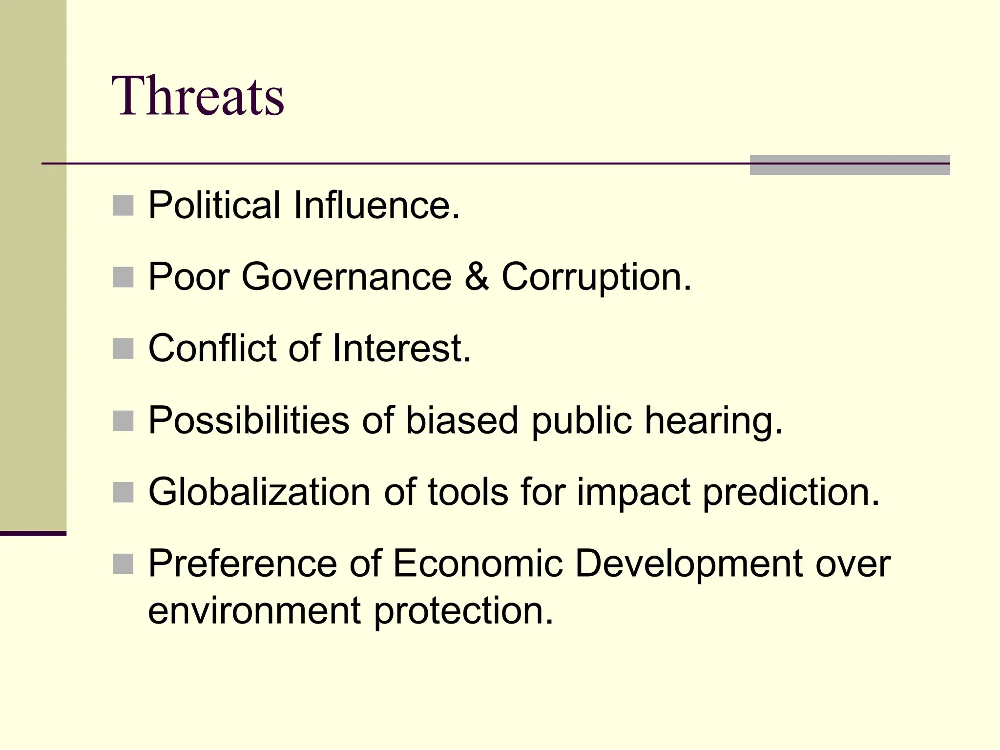Threats
 Political Influence.
 Poor Governance & Corruption.
 Conflict of Interest.
 Possibilities of biased public hearing.
 Globalization of tools for impact prediction.
 Preference of Economic Development over
environment protection.
 