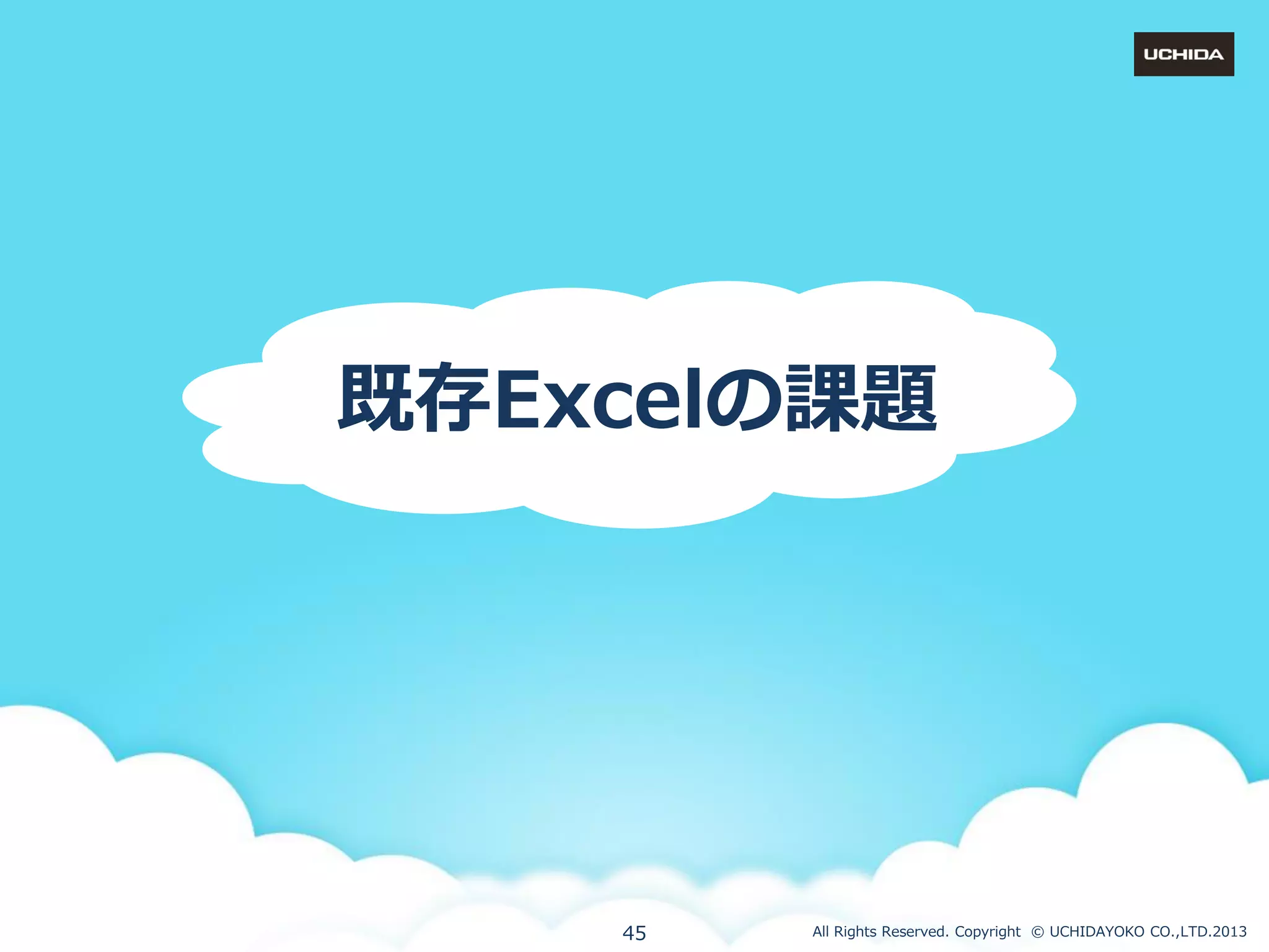 既存Excelの課題

45

All Rights Reserved. Copyright © UCHIDAYOKO CO.,LTD.2013

 