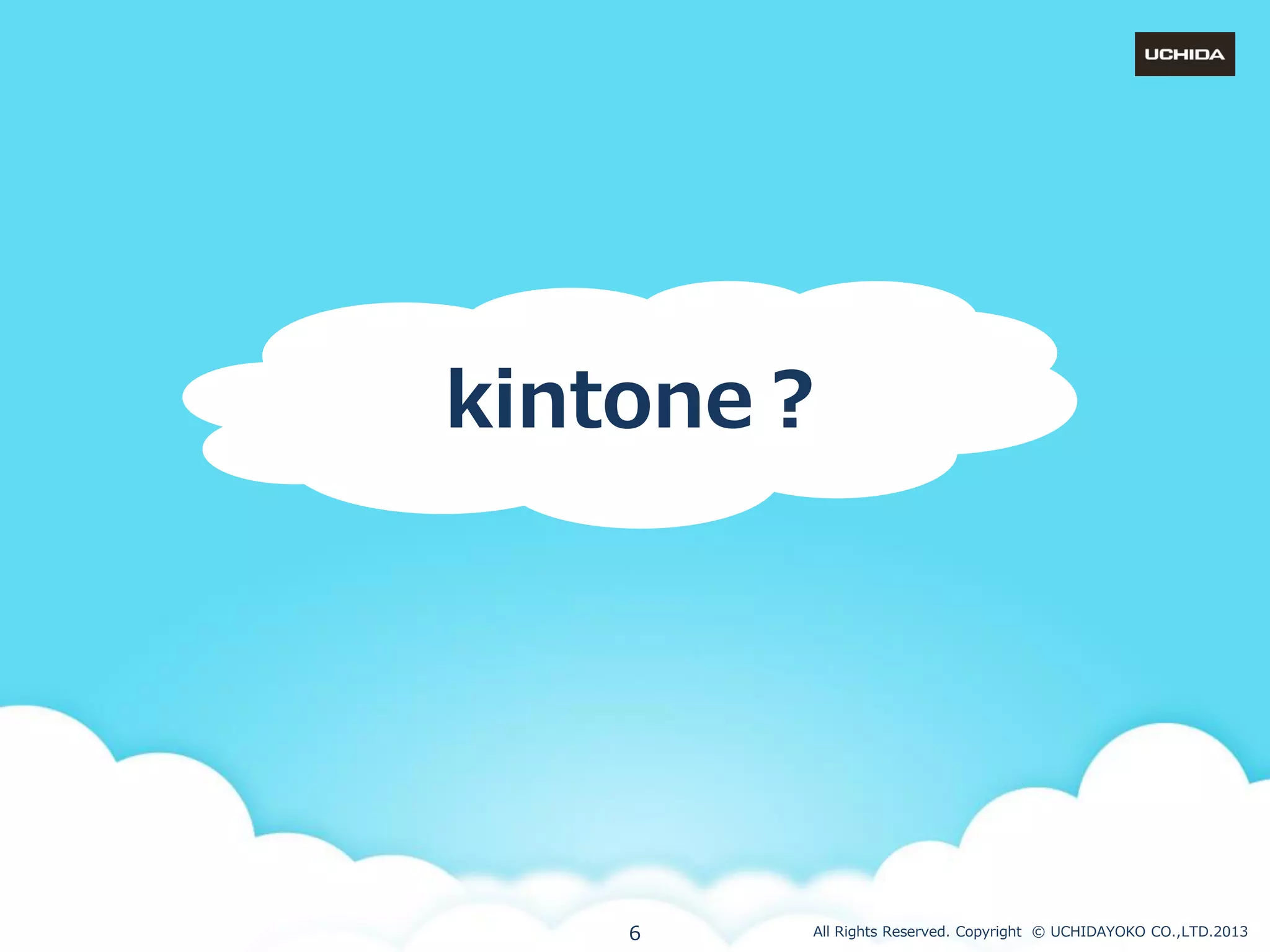 kintone？

6

All Rights Reserved. Copyright © UCHIDAYOKO CO.,LTD.2013

 