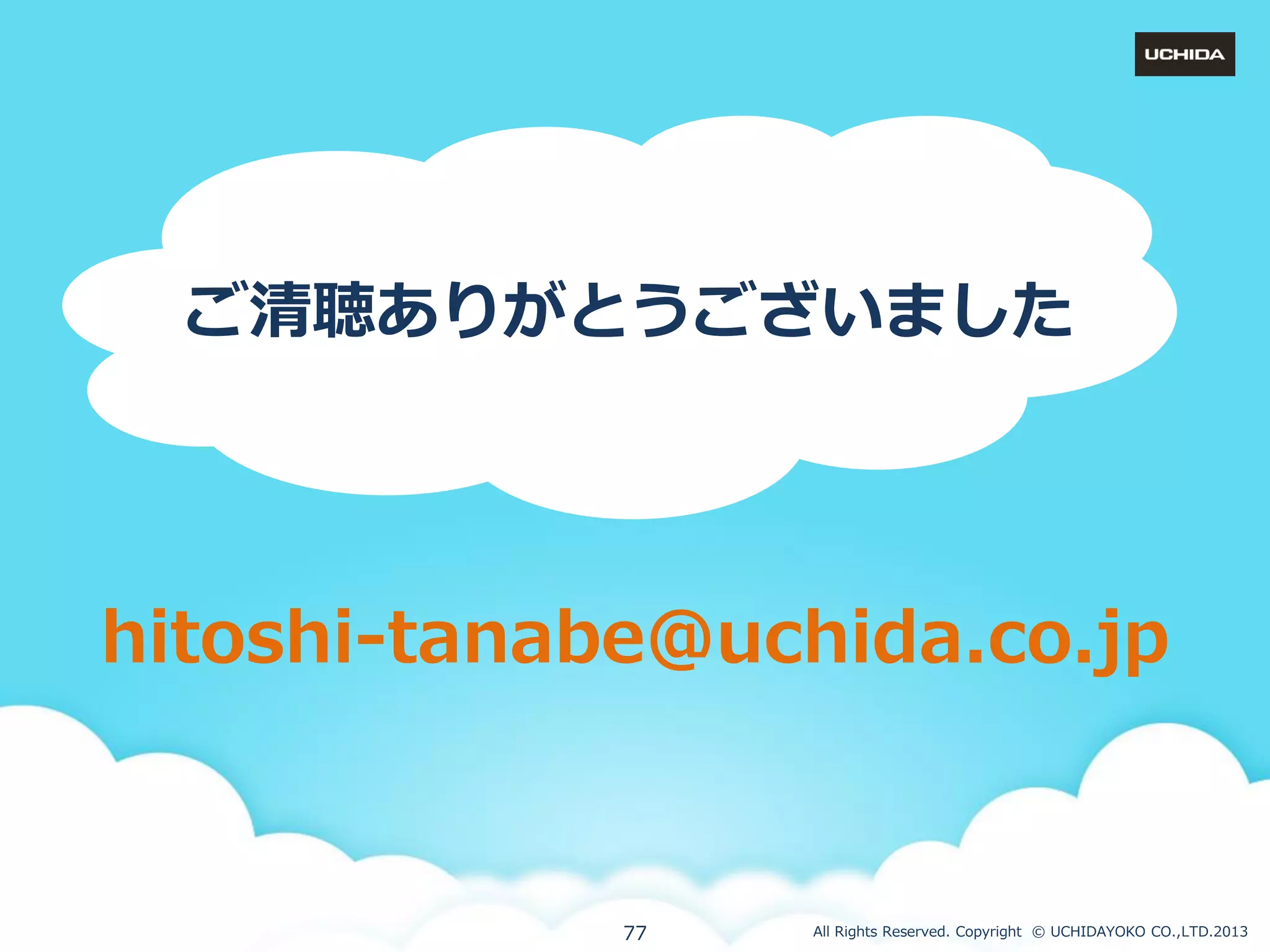 ご清聴ありがとうございました

hitoshi-tanabe@uchida.co.jp

77

All Rights Reserved. Copyright © UCHIDAYOKO CO.,LTD.2013

 