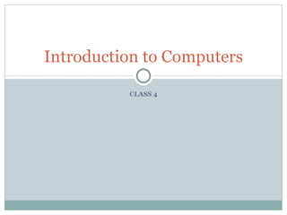 Introduction to Computers

          CLASS 4
 