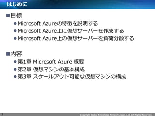 Copyright Global Knowledge Network Japan, Ltd. All Rights Reserved. 
Ϥ 
?Ŀ 
?Microsoft Azure؏դh 
?Microsoft AzureϤˁ륵`Щ`ɤ 
?Microsoft AzureϤ΁륵`Щ`ؓɷɢ 
? 
?1 Microsoft Azure Ҫ 
?2 ޥλ 
?3 `륢ȿܤʁޥΘ 
3  