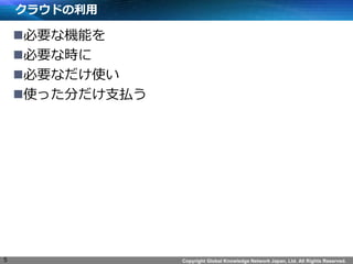 Copyright Global Knowledge Network Japan, Ltd. All Rights Reserved. 
饦ɤ 
?ҪʙCܤ 
?Ҫʕr 
?Ҫʤʹ 
?ʹä֤֧B 
5  