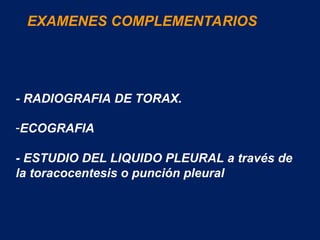 - RADIOGRAFIA DE TORAX.
-ECOGRAFIA
- ESTUDIO DEL LIQUIDO PLEURAL a través de
la toracocentesis o punción pleural
EXAMENES COMPLEMENTARIOS
 