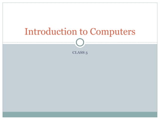 Introduction to Computers

          CLASS 5
 