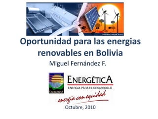 Oportunidad para las energias renovables en Bolivia Miguel Fernández F. Octubre,2010 
