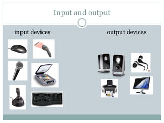 Input and output

input devices                  output devices
 