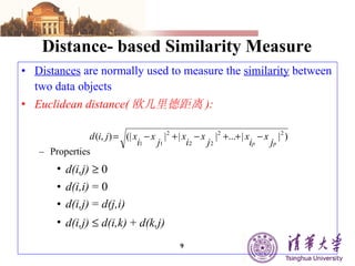 Distance- based Similarity Measure  Distances  are normally used to measure the  similarity  between two data objects Euclidean distance( 欧几里德距离 ): Properties d(i,j)     0 d(i,i)  = 0 d(i,j)  =  d(j,i) d(i,j)      d(i,k)  +  d(k,j) 