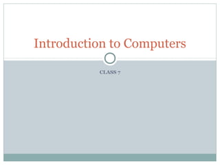 CLASS 7
Introduction to Computers
 