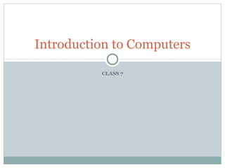 Introduction to Computers

          CLASS 7
 